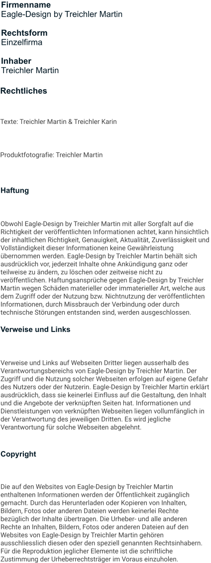 Rechtliches Texte: Treichler Martin & Treichler Karin Produktfotografie: Treichler Martin Firmenname Eagle-Design by Treichler Martin  Rechtsform Einzelfirma  Inhaber Treichler Martin