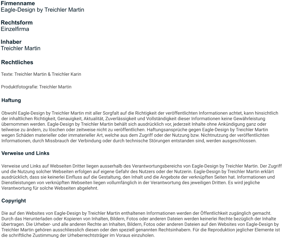 Rechtliches Texte: Treichler Martin & Treichler Karin Produktfotografie: Treichler Martin Firmenname Eagle-Design by Treichler Martin  Rechtsform Einzelfirma  Inhaber Treichler Martin