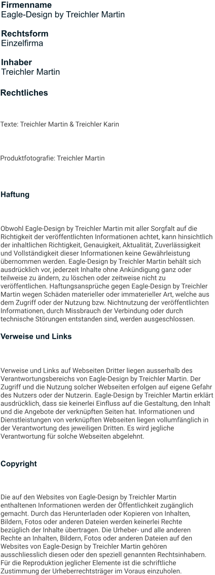 Rechtliches Texte: Treichler Martin & Treichler Karin Produktfotografie: Treichler Martin Firmenname Eagle-Design by Treichler Martin  Rechtsform Einzelfirma  Inhaber Treichler Martin